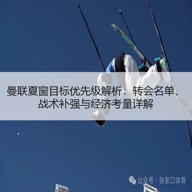 曼联夏窗目标优先级解析:转会名单、战术补强与经济考量详解